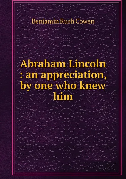 Обложка книги Abraham Lincoln : an appreciation, by one who knew him, Benjamin Rush Cowen