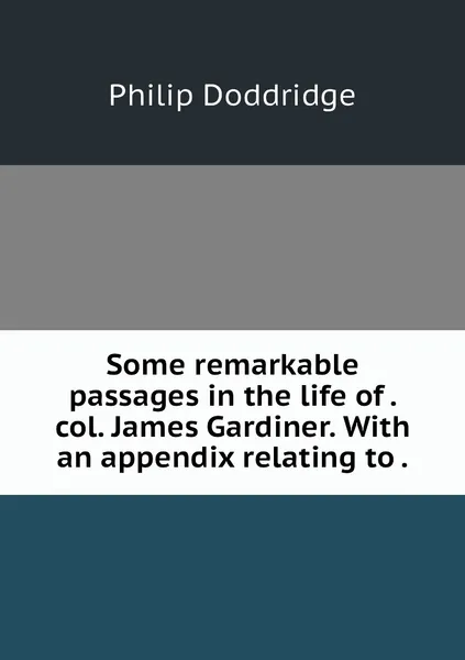 Обложка книги Some remarkable passages in the life of . col. James Gardiner. With an appendix relating to ., Philip Doddridge