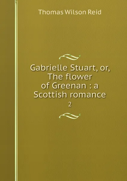 Обложка книги Gabrielle Stuart, or, The flower of Greenan : a Scottish romance. 2, Thomas Wilson Reid