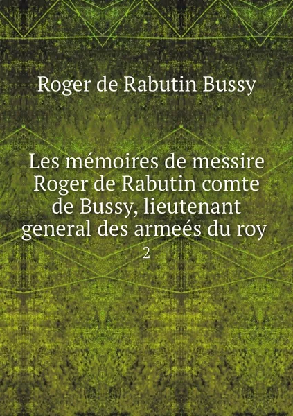 Обложка книги Les memoires de messire Roger de Rabutin comte de Bussy, lieutenant general des armees du roy . 2, Roger de Rabutin Bussy