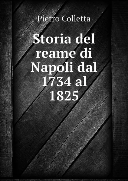 Обложка книги Storia del reame di Napoli dal 1734 al 1825, Pietro Colletta