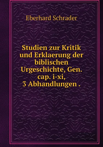 Обложка книги Studien zur Kritik und Erklaerung der biblischen Urgeschichte, Gen. cap. i-xi, 3 Abhandlungen ., Eberhard Schrader