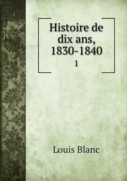 Обложка книги Histoire de dix ans, 1830-1840. 1, Louis Blanc