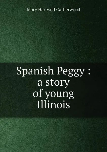 Обложка книги Spanish Peggy : a story of young Illinois, Catherwood Mary Hartwell