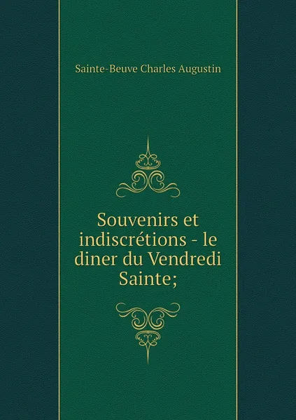 Обложка книги Souvenirs et indiscretions - le diner du Vendredi Sainte;, Sainte-Beuve Charles Augustin