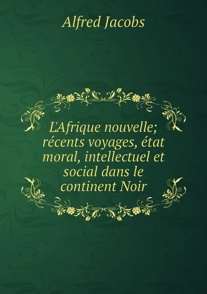 Обложка книги L'Afrique nouvelle; recents voyages, etat moral, intellectuel et social dans le continent Noir, Alfred Jacobs