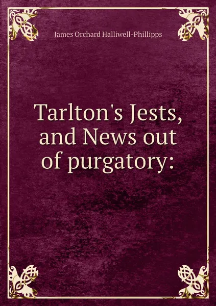 Обложка книги Tarlton's Jests, and News out of purgatory:, James Orchard Halliwell-Phillipps