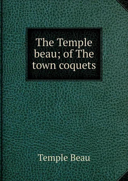 Обложка книги The Temple beau; of The town coquets, Temple Beau