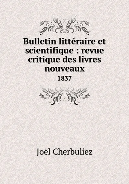 Обложка книги Bulletin litteraire et scientifique : revue critique des livres nouveaux. 1837, Joël Cherbuliez