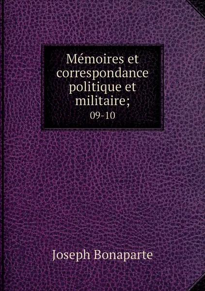 Обложка книги Memoires et correspondance politique et militaire;. 09-10, Joseph Bonaparte