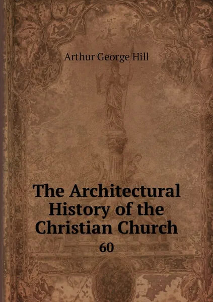 Обложка книги The Architectural History of the Christian Church. 60, Arthur George Hill