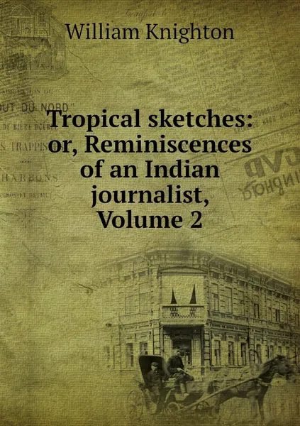 Обложка книги Tropical sketches: or, Reminiscences of an Indian journalist, Volume 2, William Knighton