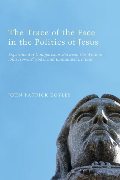 Обложка книги The Trace of the Face in the Politics of Jesus, John Patrick Koyles