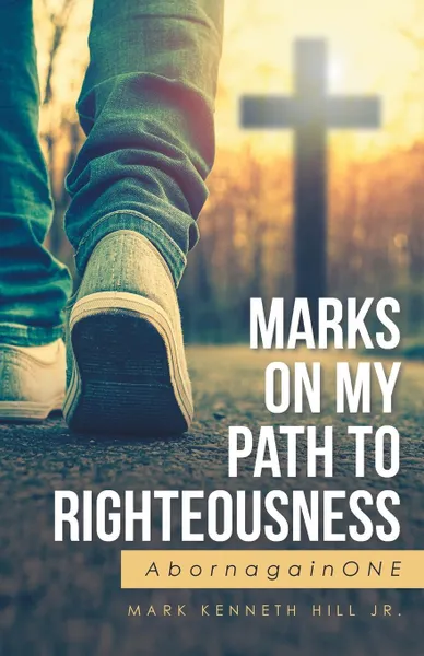 Обложка книги Marks On My Path To Righteousness. AbornagainONE, Mark Kenneth Hill Jr.