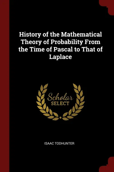 Обложка книги History of the Mathematical Theory of Probability From the Time of Pascal to That of Laplace, Isaac Todhunter