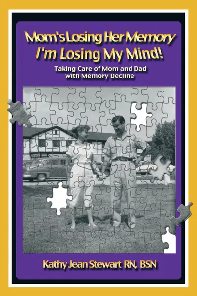 Обложка книги Mom's Losing Her Memory I'm Losing My Mind!. Taking Care of Mom and Dad with Memory Decline, Kathy Jean Stewart Rn Bsn