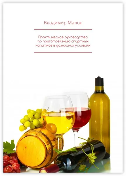 Обложка книги Практическое руководство по приготовлению спиртных напитков в домашних условиях, Владимир Малов