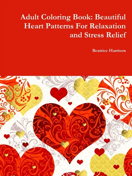 Обложка книги Adult Coloring Book. Beautiful Heart Patterns For Relaxation and Stress Relief, Beatrice Harrison