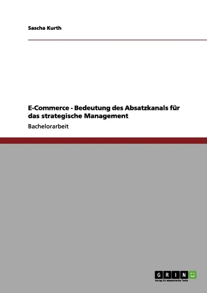 Обложка книги E-Commerce - Bedeutung des Absatzkanals fur das strategische Management, Sascha Kurth