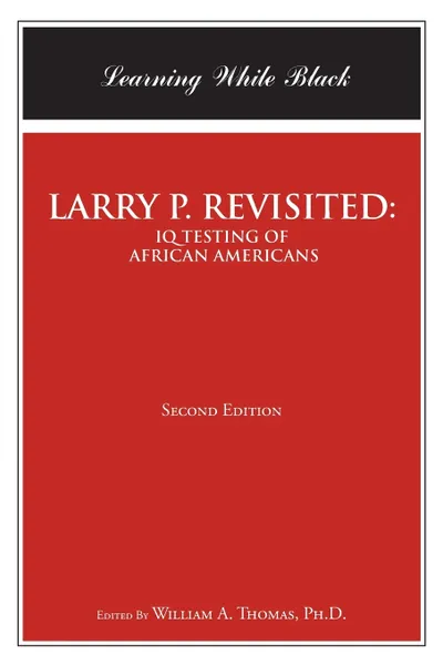 Обложка книги LARRY P. REVISITED. IQ TESTING OF AFRICAN AMERICANS:  Learning While Black: Second Edition, William A. Thomas Ph.D.