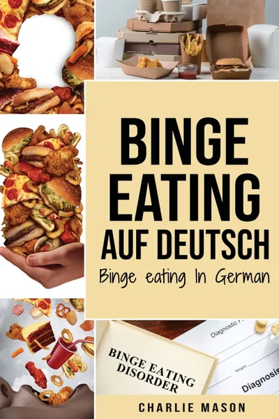 Обложка книги Binge Eating Auf Deutsch, Binge-Eating-Storung uberwinden Selbsthilfe Stop-Binge-Eating So stoppen Sie ubermassiges Essen und uberwinden Gewichtsverlust Bucher/ Binge Eating In German (German Edition), Charlie Mason