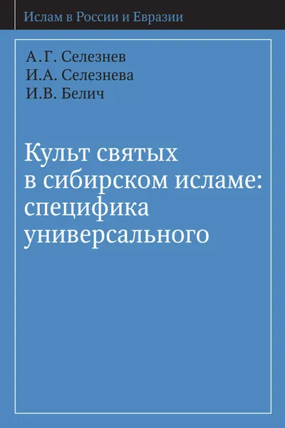 Обложка книги Культ святых в сибирском исламе: специфика универсального, Селезнёв А. Г., Селезнёва И. А., Белич И. В.