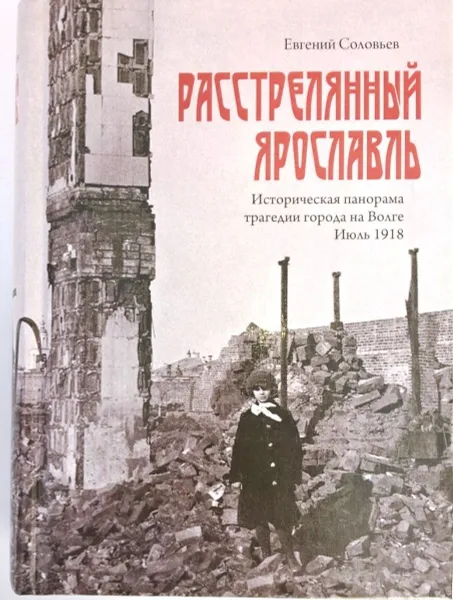 Обложка книги Расстрелянный Ярославль: историческая панорама трагедии города на Волге.Июль 1918 : к 100-летию Ярославского восстания., Соловьев Е.А.