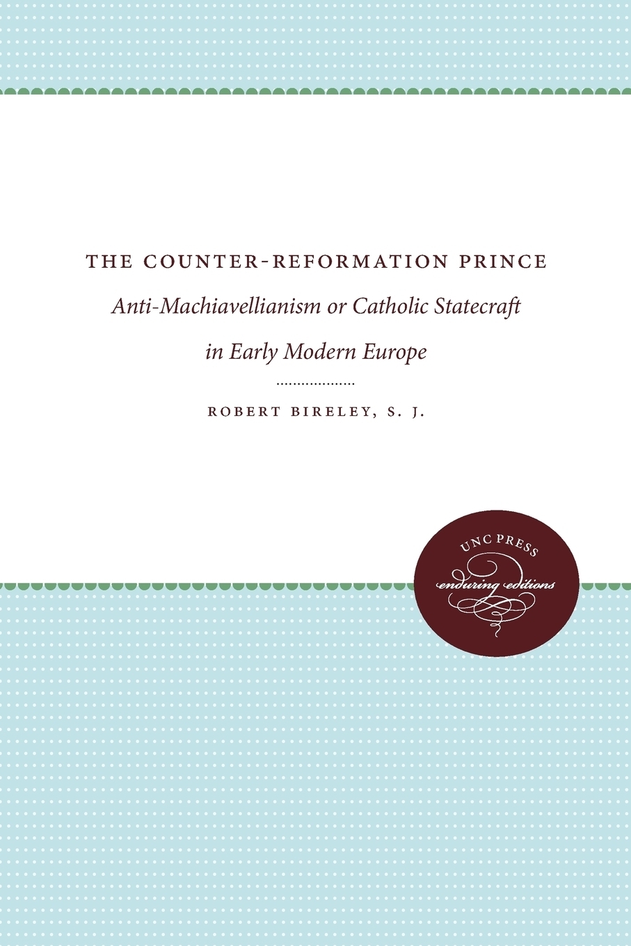 The Counter-Reformation Prince. Anti-Machiavellianism or Catholic Statecraft in Early Modern Europe