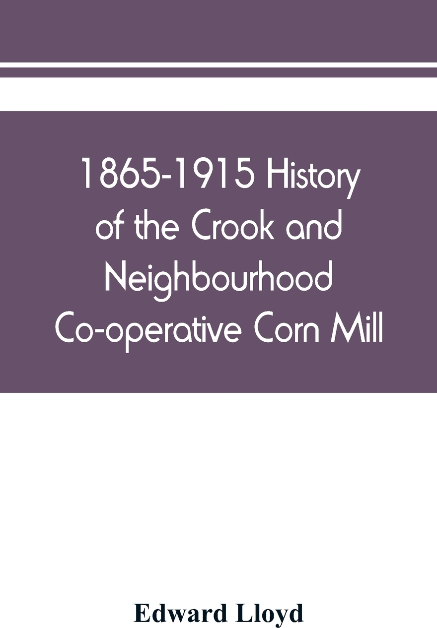 1865-1915 History of the Crook and Neighbourhood Co-operative Corn Mill, Flour & Provision Society Limited and a short history of the town and district of Crook