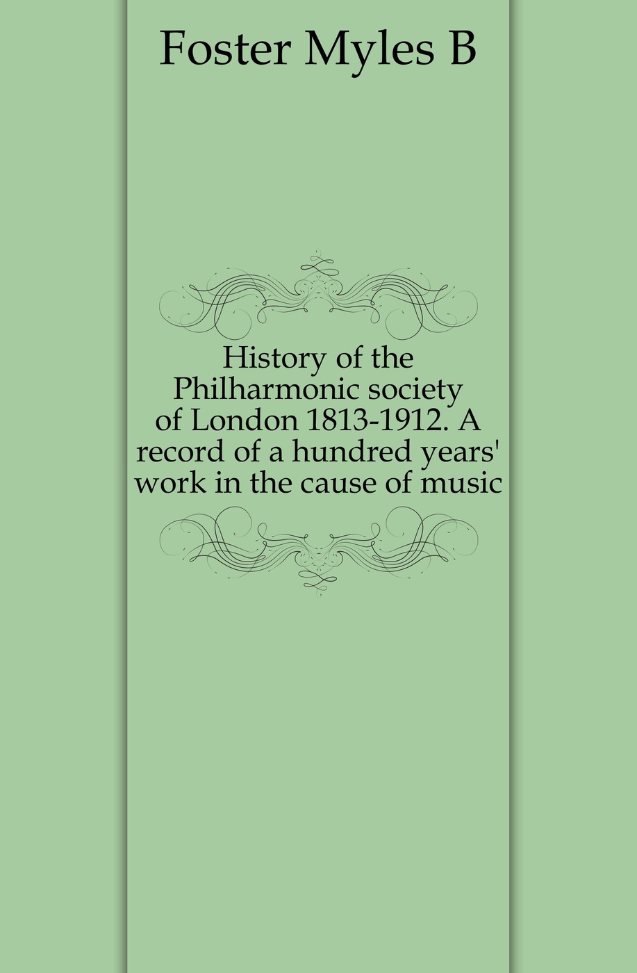 History of the Philharmonic society of London 1813-1912. A record of a hundred years` work in the cause of music