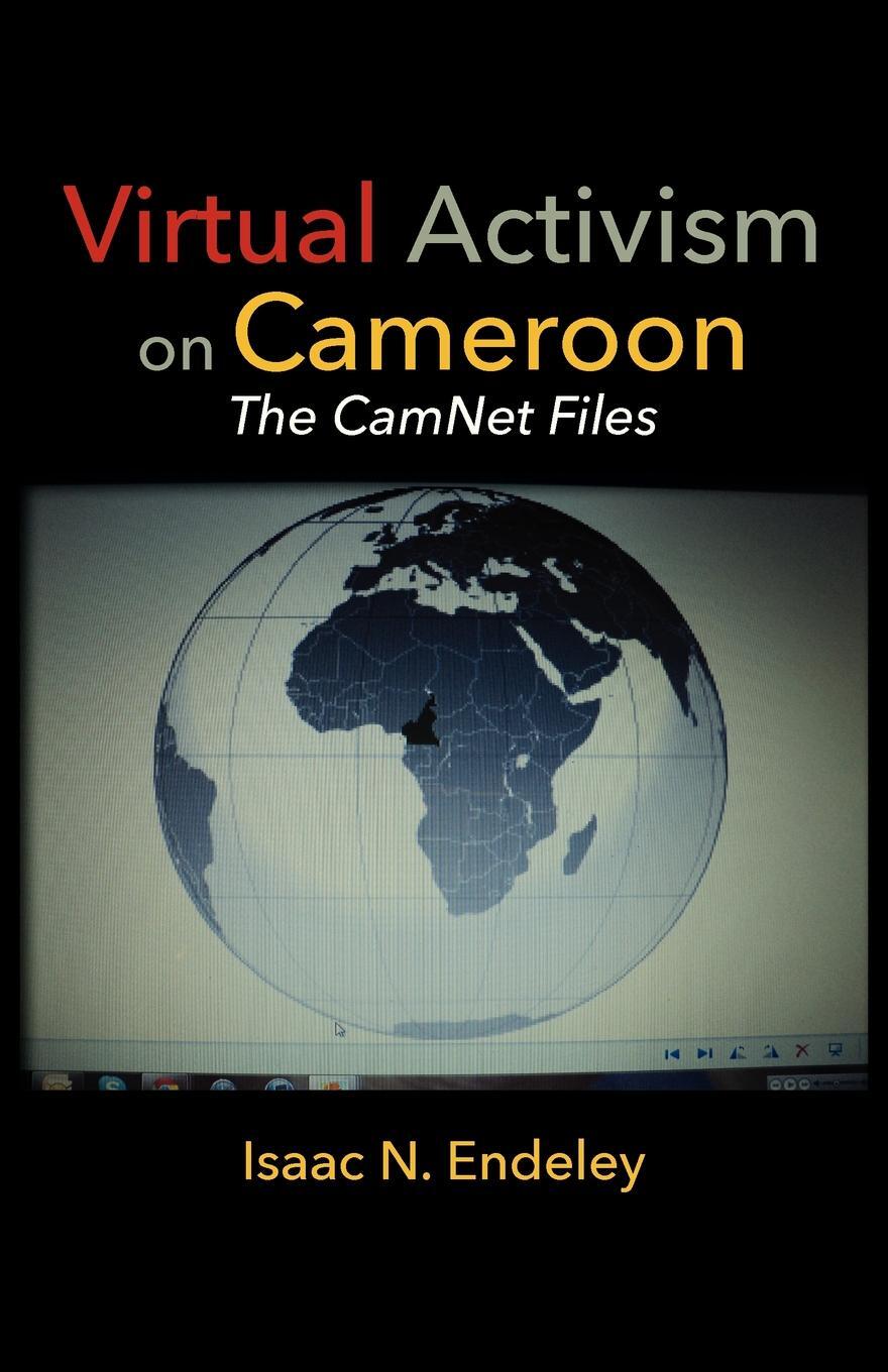 Virtual Activism on Cameroon. The CamNet Files. Isaac N. Endeley Virtual Activism on Cameroon. The CamNet Files. Isaac N. Endeley