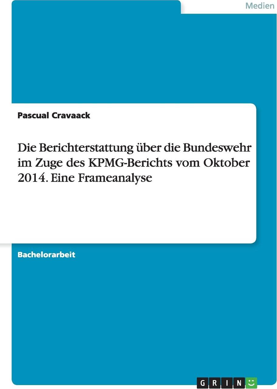 Die Berichterstattung uber die Bundeswehr im Zuge des KPMG-Berichts vom Oktober 2014. Eine Frameanalyse. Pascual Cravaack Die Berichterstattung uber die Bundeswehr im Zuge des KPMG-Berichts vom Oktober 2014. Eine Frameanalyse. Pascual Cravaack