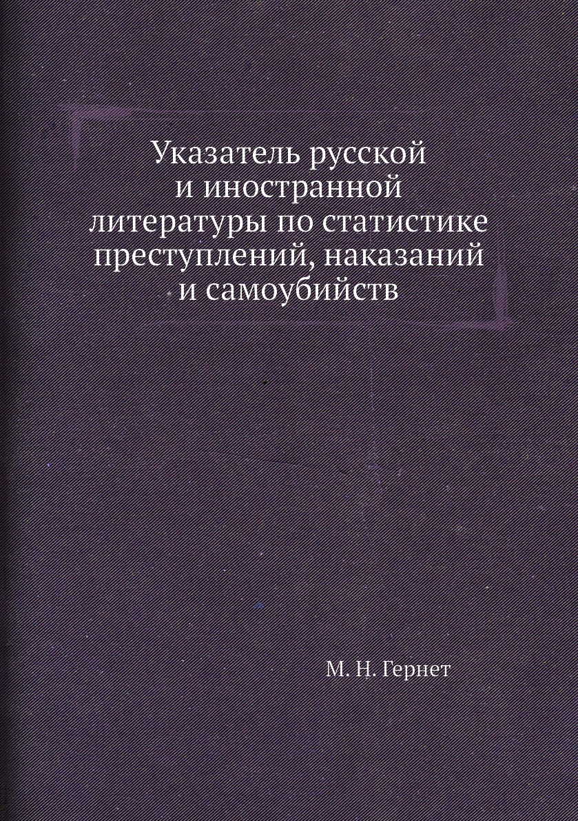 Указатель русской и иностранной литературы по статистике преступлений, наказаний и самоубийств. М. Н. Гернет Указатель русской и иностранной литературы по статистике преступлений, наказаний и самоубийств. М. Н. Гернет