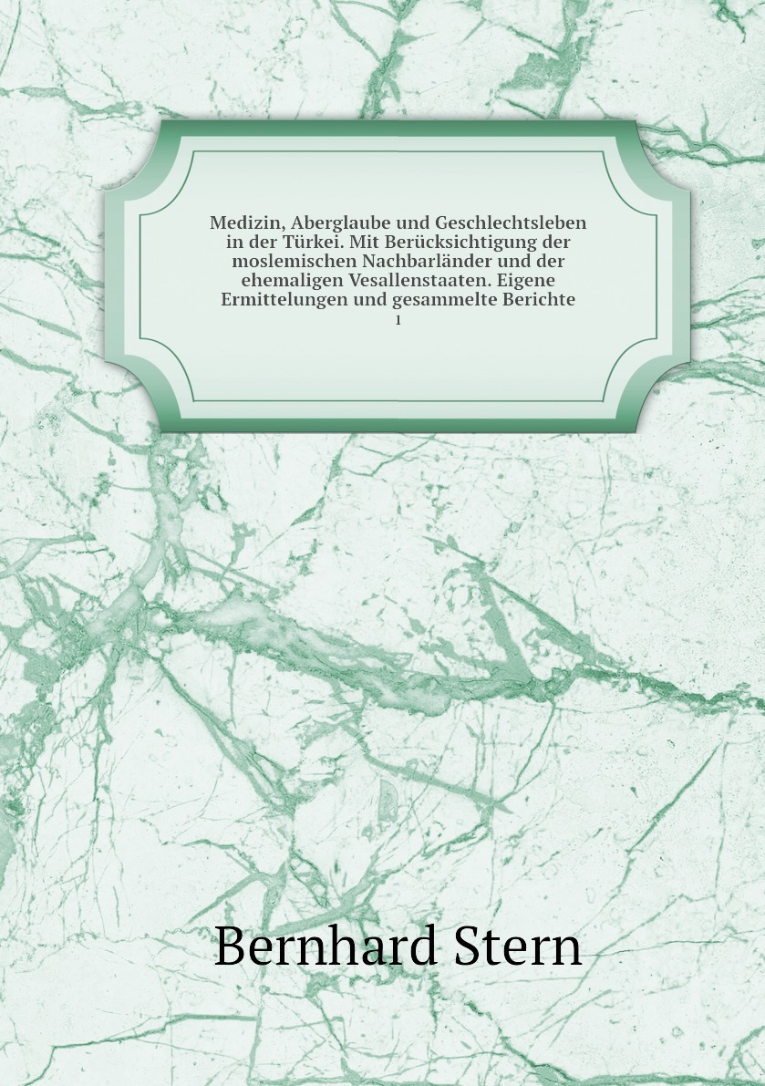 Medizin, Aberglaube und Geschlechtsleben in der Turkei. Mit Berucksichtigung der moslemischen Nachbarlander und der ehemaligen Vesallenstaaten. Eigene Ermittelungen und gesammelte Berichte. 1