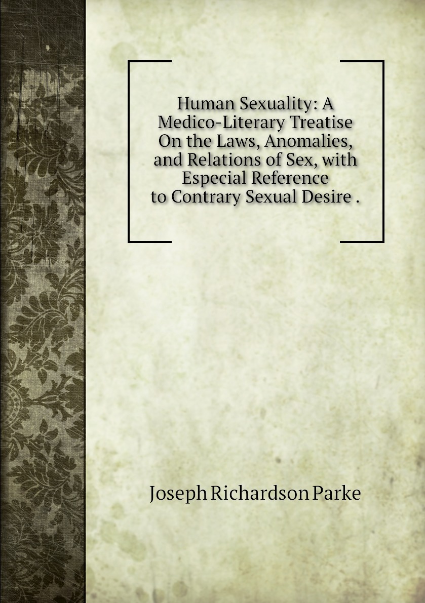 Human Sexuality: A Medico-Literary Treatise On the Laws, Anomalies, and  Relations of Sex, with Especial Reference to Contrary Sexual Desire .