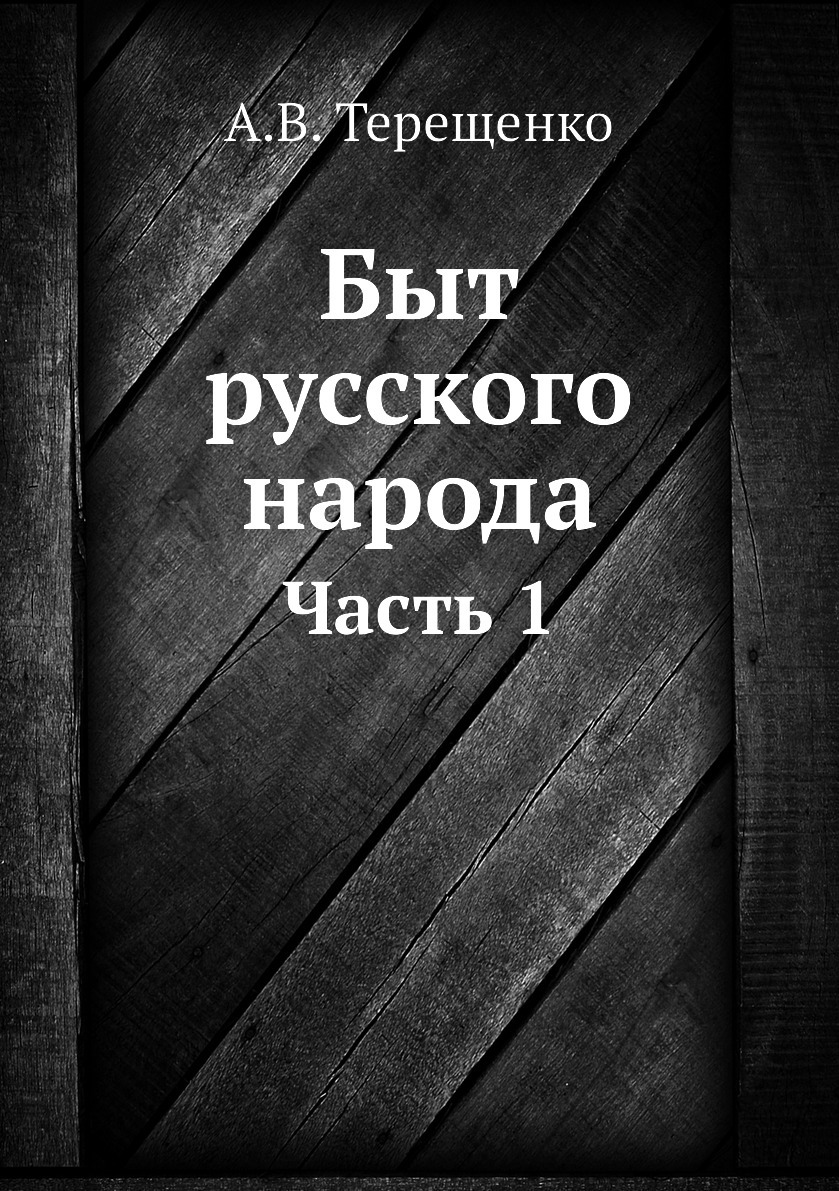 Терещенко быт русского народа. Терещенко быт русского народа часть 1. Александр Власьевич Терещенко быт русского народа. Часть i. Терещенко, а. быт русского народа книга купить.