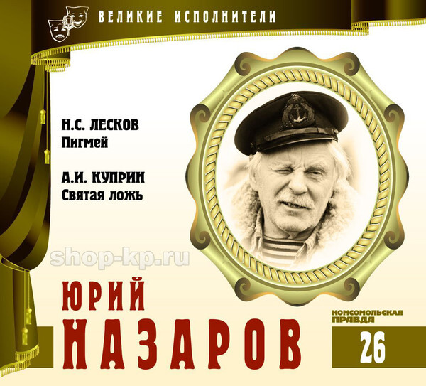 ВЕЛИКИЕ ИСПОЛНИТЕЛИ. Том 26. Юрий Назаров. (Н. Лесков - Пигмей, А. Куприн - Святая ложь) CD+буклет. Коллекция. 1 CD