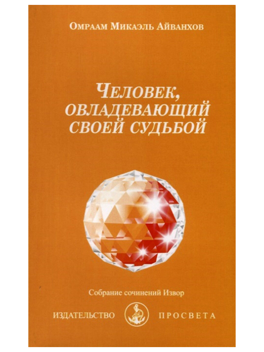 Человек, овладевающий своей судьбой. Собрание сочинений Извор №202. Омраам Айванхов | Айванхов Омраам Микаэль