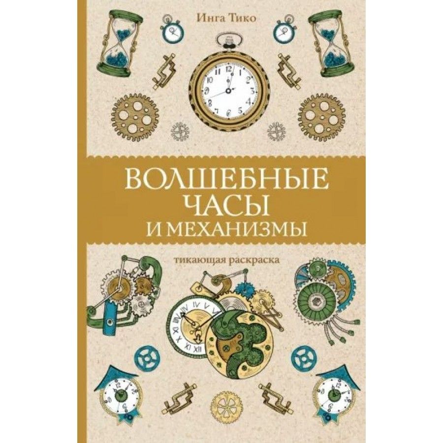 Арт-раскраска. Волшебные часы и механизмы. И.Тико