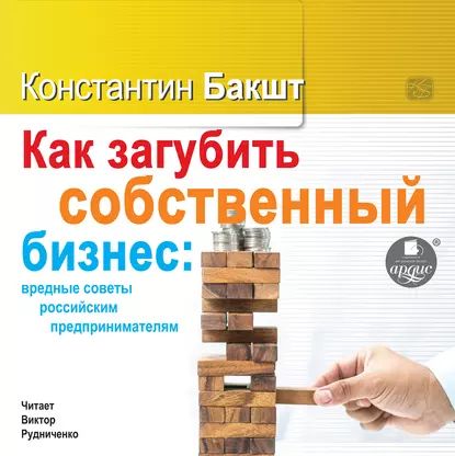 Как загубить собственный бизнес: вредные советы российским предпринимателям | Бакшт Константин Александрович | Электронная аудиокнига