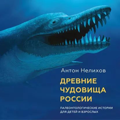 Древние чудовища России. Палеонтологические истории для детей и взрослых | Нелихов Антон Евгеньевич | Электронная аудиокнига