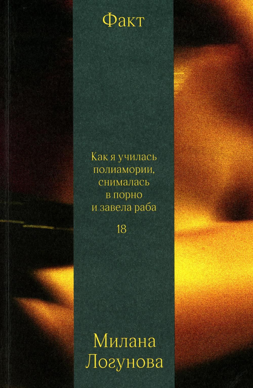 Факт. Как я училась полиамории, снималась в порно и завела раба | Милана  Логунова - купить с доставкой по выгодным ценам в интернет-магазине OZON  (918676089)