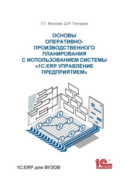 Основы оперативно-производственного планирования с использованием информационной системы 1С:ERP Управление предприятием | Власова Л. Г., Гончаров Д. И. | Электронная книга