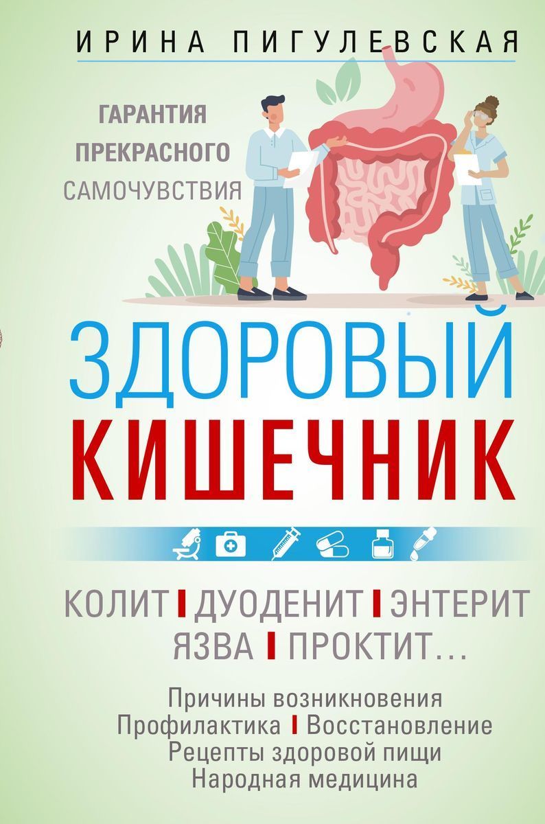 Здоровый кишечник. Гарантия прекрасного самочувствия. Колит. Дуоденит.  Энтерит. Язва. Проктит | Пигулевская Ирина Станиславовна