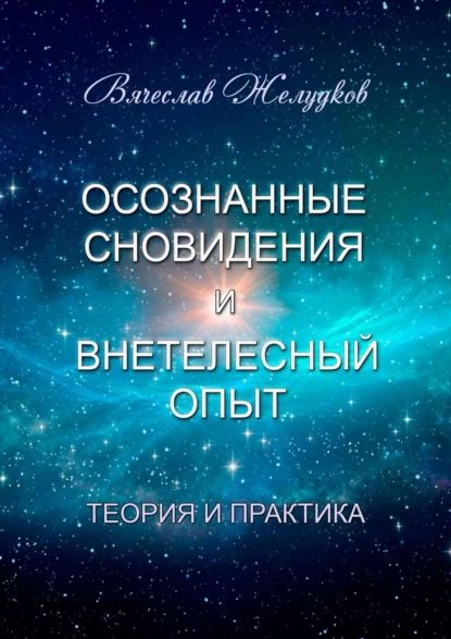 Осознанныесновиденияивнетелесныйопыт.Теорияипрактика|ЖелудковВячеслав|Электроннаякнига