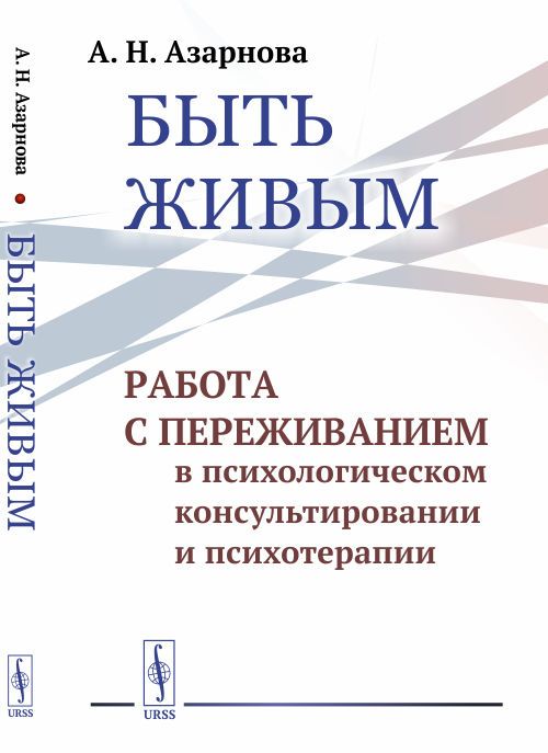 Быть живым: Работа с переживанием в психологическом консультировании и психотерапии | Азарнова Анна Николаевна