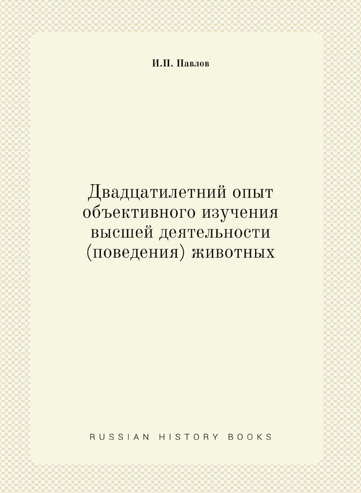 Двадцатилетний опыт объективного изучения высшей деятельности (поведения)  животных | И.П. Павлов - купить с доставкой по выгодным ценам в  интернет-магазине OZON (148409810)