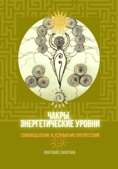 Чакры. Энергетические уровни. Самоисцеление и устранение препятствий | Анатанас Санатана | Электронная книга