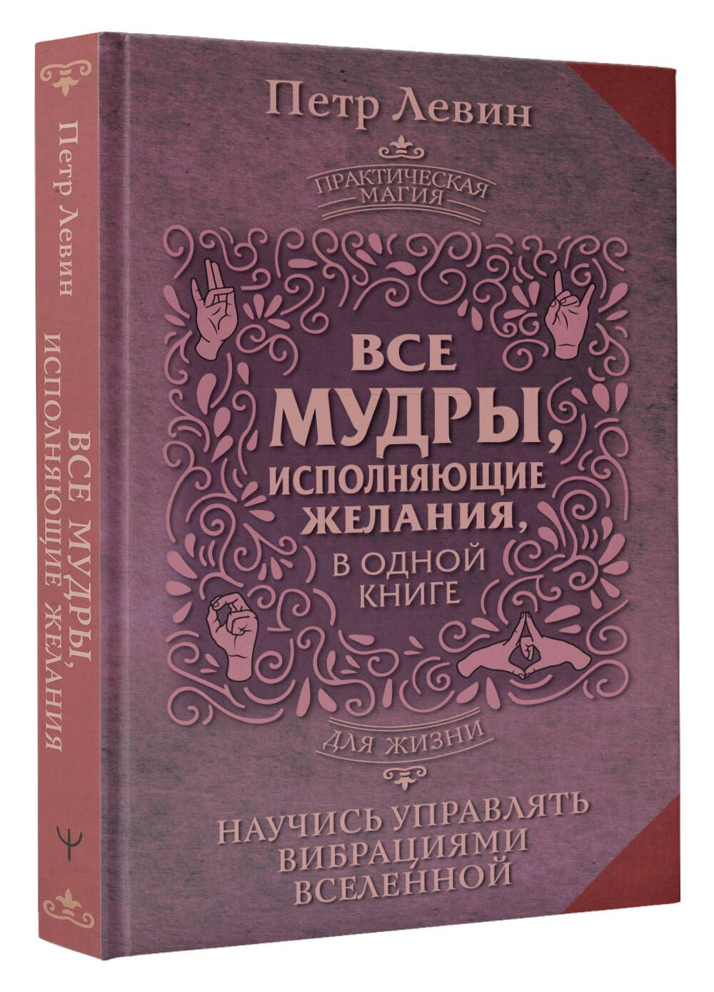 Все мудры, исполняющие желания, в одной книге. Научись управлять вибрациями  Вселенной | Левин Петр