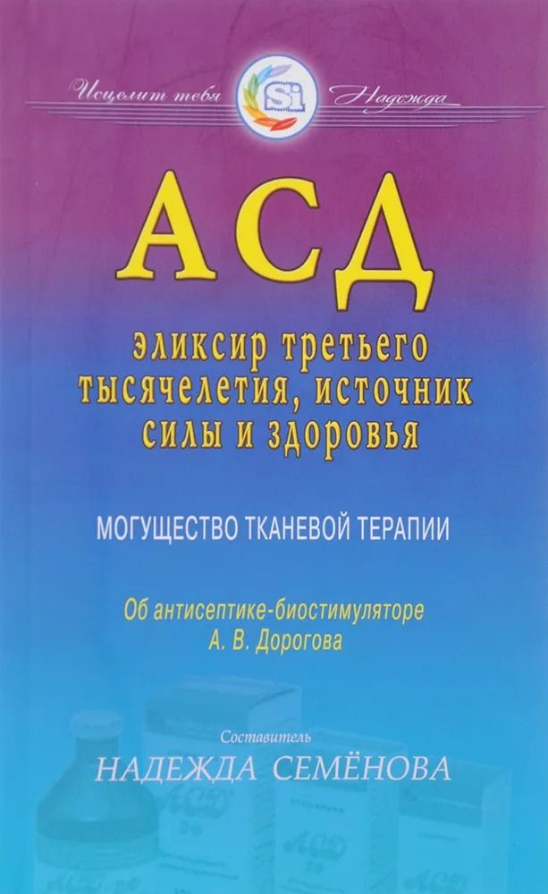 АСД-эликсир третьего тысячелетия, источник силы и здоровья. Семенова Н. | Семенова Н.